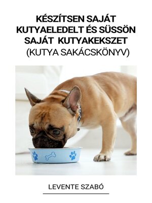 cover image of Készítsen Saját Kutyaeledelt és Süssön Saját  Kutyakekszet  (Kutya Sakácskönyv)